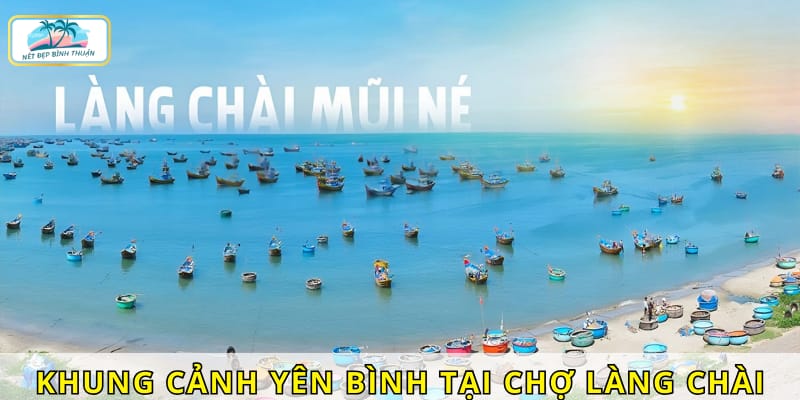 Khung cảnh chợ làng chài Mũi Né yên bình, thơ mộng làm say đắm lòng người