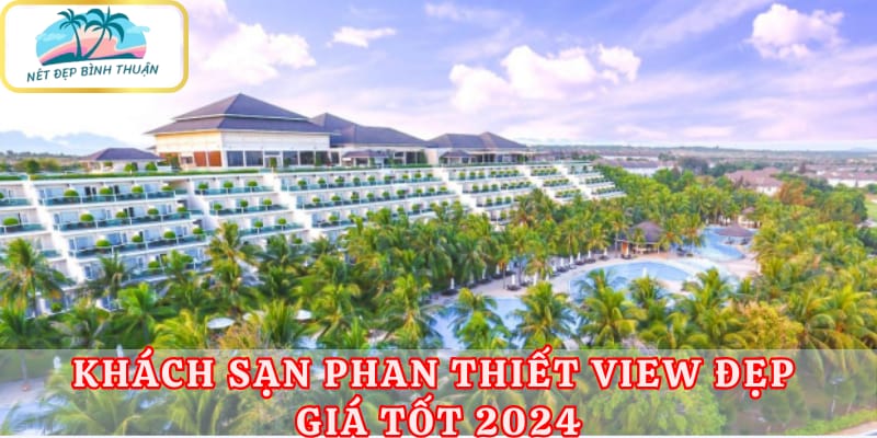 Khách sạn Phan Thiết view đẹp giá tốt 2024