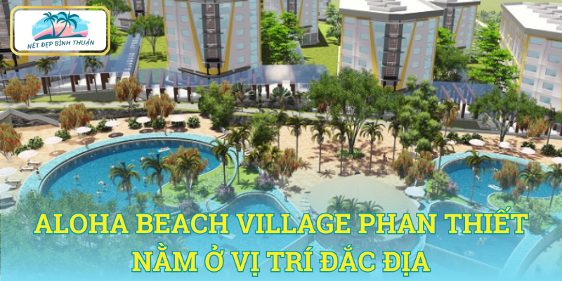 Aloha Beach Village Phan Thiết - Vị trí vàng gần sân bay Phan Thiết