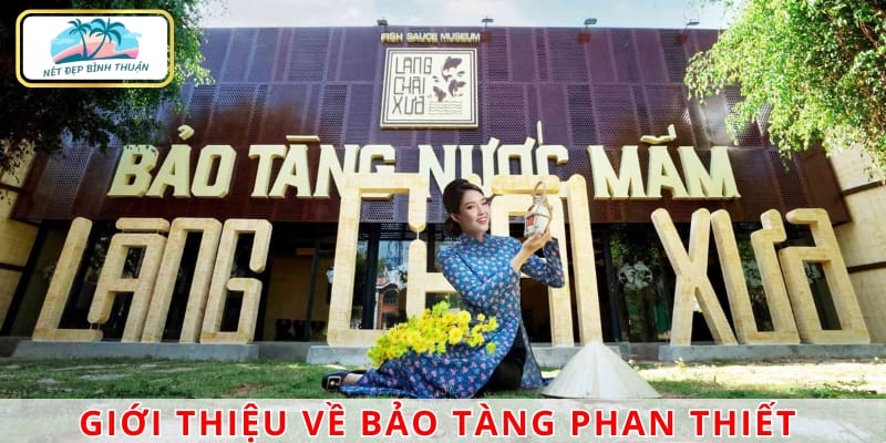 Bảo tàng nước mắm Làng Chài Xưa là một trong những bảo tàng Phan Thiết nổi bật