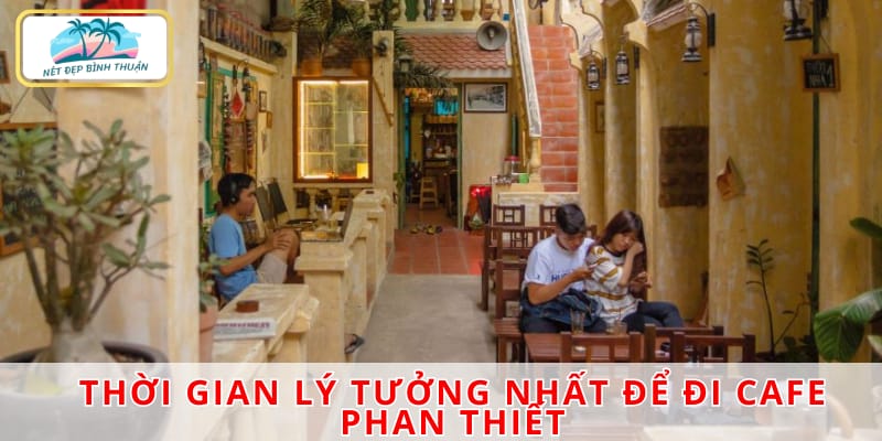 Thời gian lý tưởng nhất để đi cafe Phan Thiết là buổi sáng sớm và chiều tối