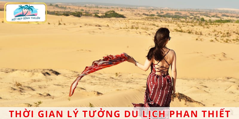 Lựa chọn thời điểm du lịch Phan Thiết phù hợp để có trải nghiệm thật đáng nhớ