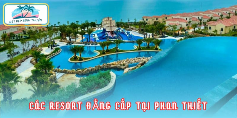 Các resort Phan Thiết đẳng cấp mang đến cho du khách trải nghiệm lưu trú tuyệt vời