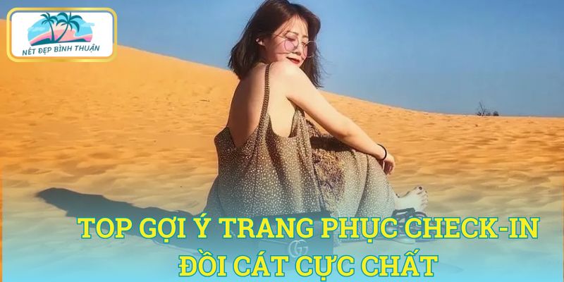 Top gợi ý trang phục đi đồi cát mặc gì để check-in đồi cát cực chất